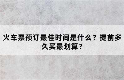 火车票预订最佳时间是什么？提前多久买最划算？