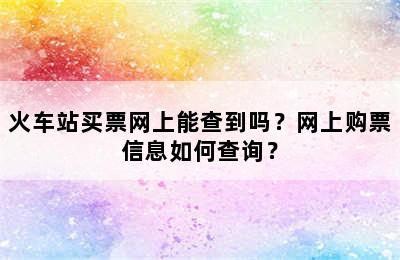 火车站买票网上能查到吗？网上购票信息如何查询？