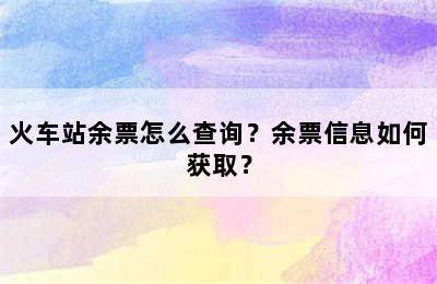 火车站余票怎么查询？余票信息如何获取？