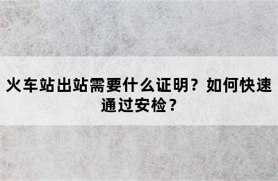 火车站出站需要什么证明？如何快速通过安检？