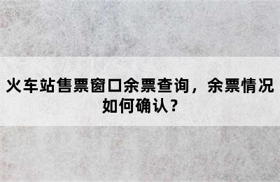 火车站售票窗口余票查询，余票情况如何确认？