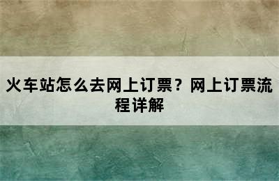 火车站怎么去网上订票？网上订票流程详解