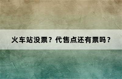 火车站没票？代售点还有票吗？