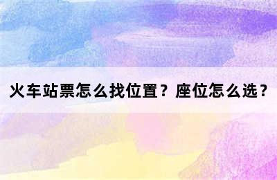 火车站票怎么找位置？座位怎么选？