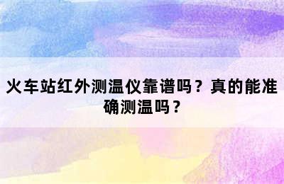 火车站红外测温仪靠谱吗？真的能准确测温吗？