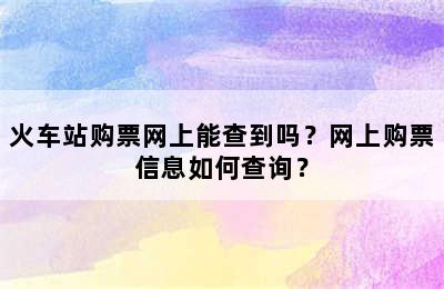 火车站购票网上能查到吗？网上购票信息如何查询？
