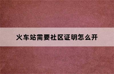 火车站需要社区证明怎么开