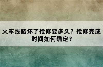 火车线路坏了抢修要多久？抢修完成时间如何确定？