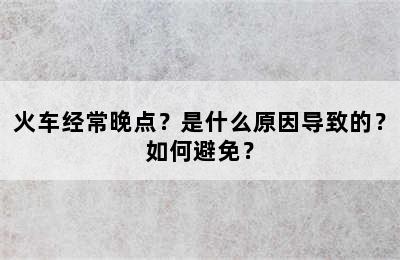 火车经常晚点？是什么原因导致的？如何避免？