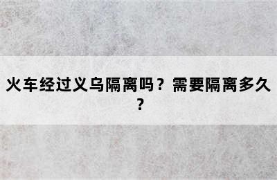火车经过义乌隔离吗？需要隔离多久？