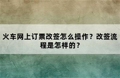 火车网上订票改签怎么操作？改签流程是怎样的？