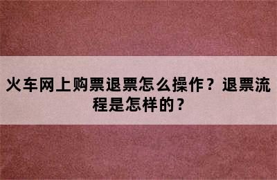 火车网上购票退票怎么操作？退票流程是怎样的？