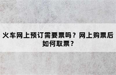 火车网上预订需要票吗？网上购票后如何取票？