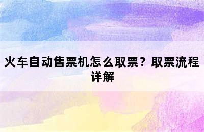 火车自动售票机怎么取票？取票流程详解