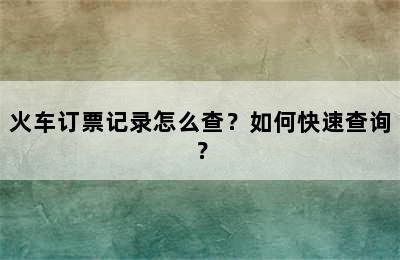 火车订票记录怎么查？如何快速查询？