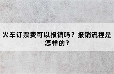 火车订票费可以报销吗？报销流程是怎样的？