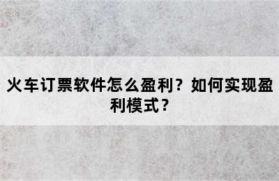 火车订票软件怎么盈利？如何实现盈利模式？