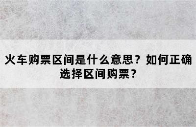 火车购票区间是什么意思？如何正确选择区间购票？