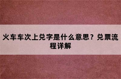 火车车次上兑字是什么意思？兑票流程详解