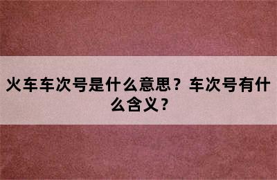 火车车次号是什么意思？车次号有什么含义？
