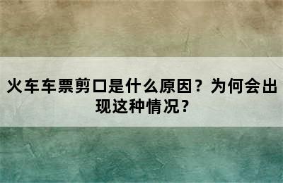火车车票剪口是什么原因？为何会出现这种情况？