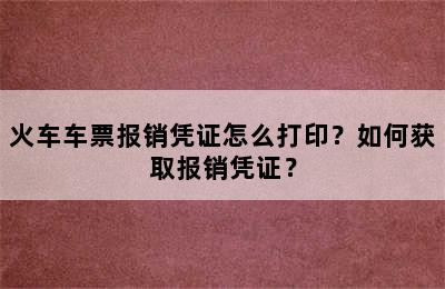 火车车票报销凭证怎么打印？如何获取报销凭证？