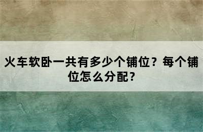 火车软卧一共有多少个铺位？每个铺位怎么分配？