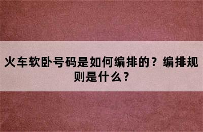 火车软卧号码是如何编排的？编排规则是什么？