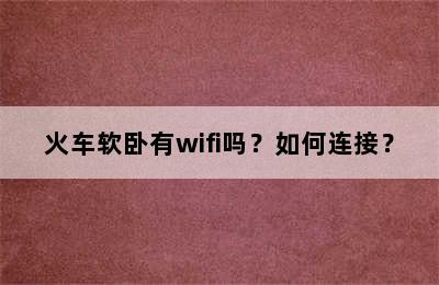 火车软卧有wifi吗？如何连接？