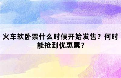 火车软卧票什么时候开始发售？何时能抢到优惠票？