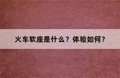 火车软座是什么？体验如何？