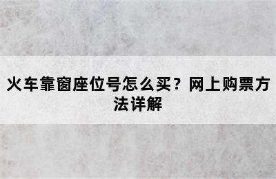 火车靠窗座位号怎么买？网上购票方法详解