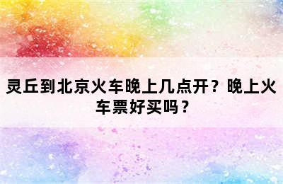 灵丘到北京火车晚上几点开？晚上火车票好买吗？