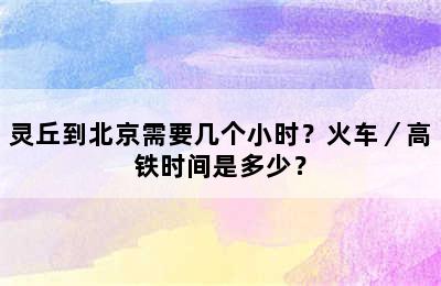 灵丘到北京需要几个小时？火车／高铁时间是多少？