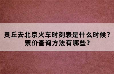 灵丘去北京火车时刻表是什么时候？票价查询方法有哪些？