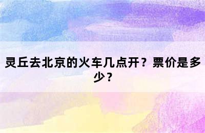 灵丘去北京的火车几点开？票价是多少？