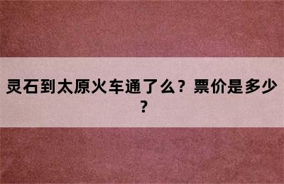 灵石到太原火车通了么？票价是多少？