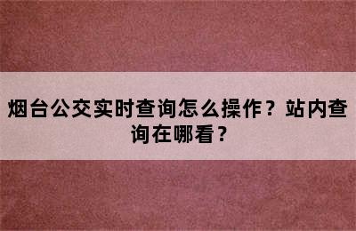 烟台公交实时查询怎么操作？站内查询在哪看？