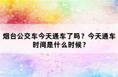 烟台公交车今天通车了吗？今天通车时间是什么时候？