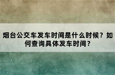 烟台公交车发车时间是什么时候？如何查询具体发车时间？