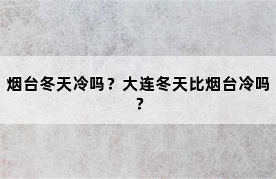 烟台冬天冷吗？大连冬天比烟台冷吗？