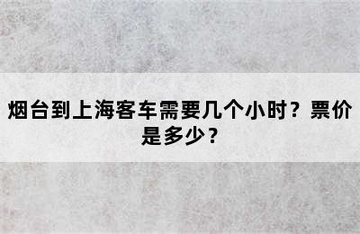 烟台到上海客车需要几个小时？票价是多少？
