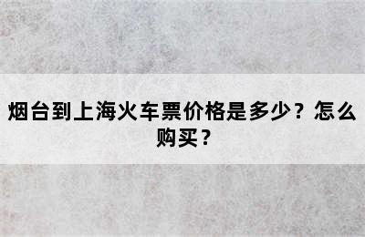 烟台到上海火车票价格是多少？怎么购买？