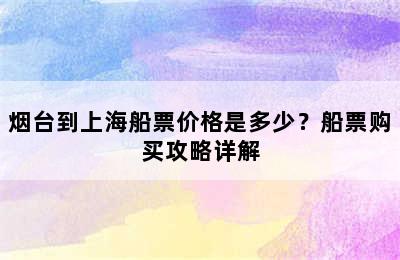 烟台到上海船票价格是多少？船票购买攻略详解