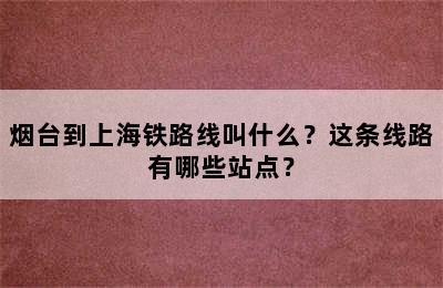 烟台到上海铁路线叫什么？这条线路有哪些站点？