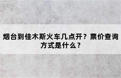 烟台到佳木斯火车几点开？票价查询方式是什么？
