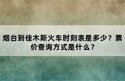 烟台到佳木斯火车时刻表是多少？票价查询方式是什么？