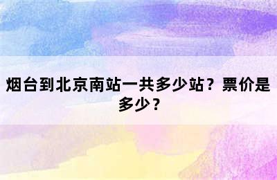 烟台到北京南站一共多少站？票价是多少？