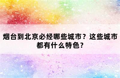 烟台到北京必经哪些城市？这些城市都有什么特色？