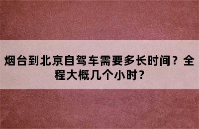烟台到北京自驾车需要多长时间？全程大概几个小时？